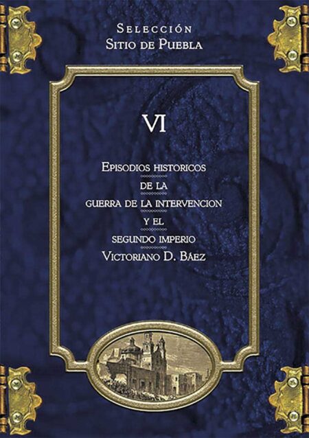 Colección Sitio de Puebla VI. Episodios históricos de la Guerra de la Intervención y el Segundo Imperio
