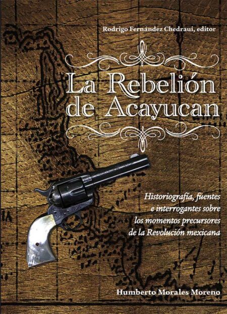 La Rebelión de Acayucan. Historiografía, fuentes e interrogantes sobre los momentos precursores de la Revolución mexicana.