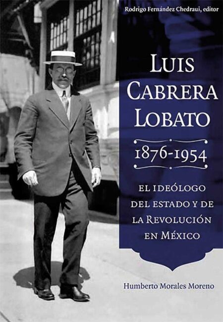 Luis Cabrera Lobato (1876-1934), el ideólogo del estado y de la Revolución en México