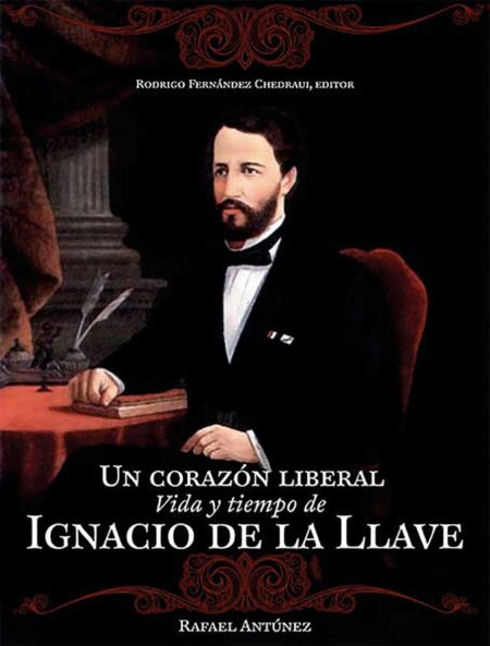 Un corazón liberal. Vida y tiempo de Ignacio de la Llave